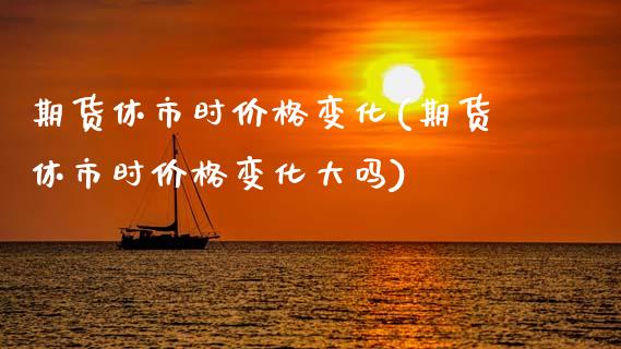 期货休市时价格变化(期货休市时价格变化大吗) (https://www.njaxzs.com/) 黄金期货 第1张