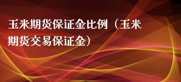 玉米期货保证金比例（玉米期货交易保证金） (https://www.njaxzs.com/) 期货行情 第1张