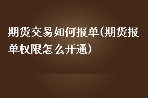 期货交易如何报单(期货报单权限怎么开通) (https://www.njaxzs.com/) 原油期货 第1张