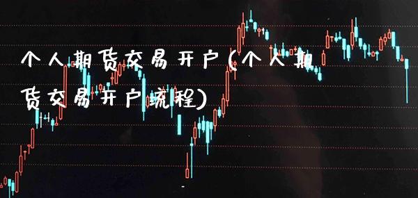 个人期货交易开户(个人期货交易开户流程) (https://www.njaxzs.com/) 期货行情 第1张