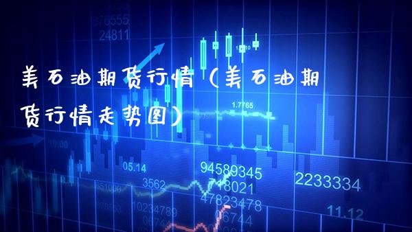 美石油期货行情（美石油期货行情走势图） (https://www.njaxzs.com/) 期货直播间 第1张