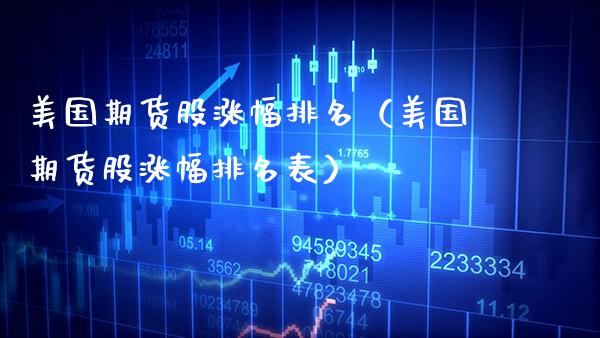 美国期货股涨幅排名（美国期货股涨幅排名表） (https://www.njaxzs.com/) 期货行情 第1张