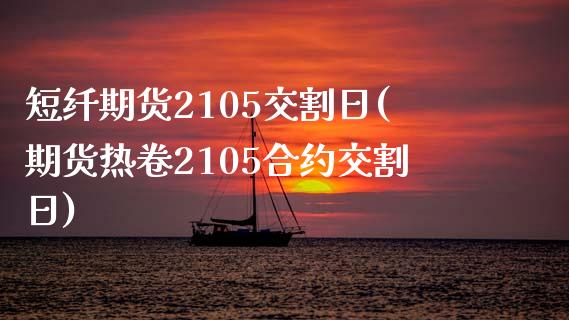 短纤期货2105交割日(期货热卷2105合约交割日) (https://www.njaxzs.com/) 期货开户 第1张
