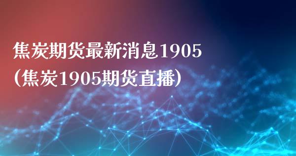 焦炭期货最新消息1905(焦炭1905期货直播) (https://www.njaxzs.com/) 黄金期货 第1张