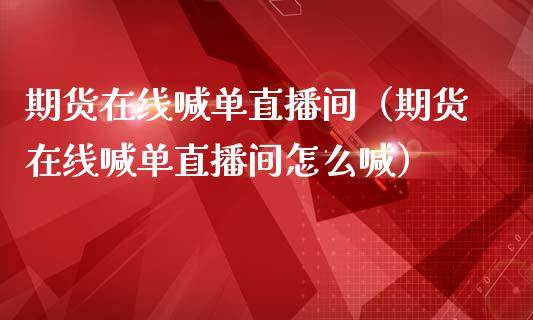 期货在线喊单直播间（期货在线喊单直播间怎么喊） (https://www.njaxzs.com/) 内盘期货 第1张