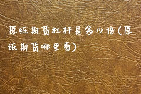 原纸期货杠杆是多少倍(原纸期货哪里看) (https://www.njaxzs.com/) 黄金期货 第1张
