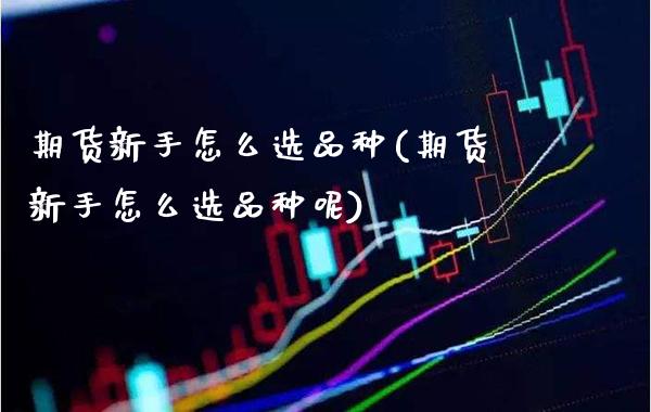 期货新手怎么选品种(期货新手怎么选品种呢) (https://www.njaxzs.com/) 期货行情 第1张