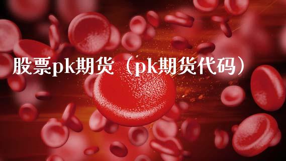 股票pk期货（pk期货代码） (https://www.njaxzs.com/) 期货直播间 第1张