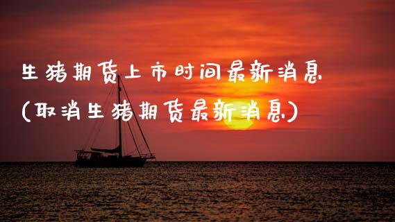 生猪期货上市时间最新消息(取消生猪期货最新消息) (https://www.njaxzs.com/) 期货投资 第1张