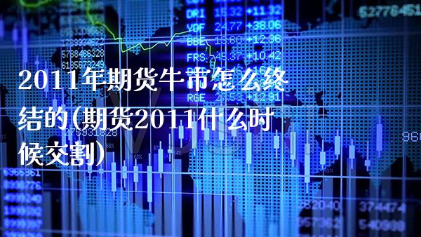 2011年期货牛市怎么终结的(期货2011什么时候交割) (https://www.njaxzs.com/) 内盘期货 第1张