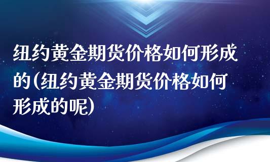 纽约黄金期货如何形成的(纽约黄金期货如何形成的呢) (https://www.njaxzs.com/) 黄金期货 第1张