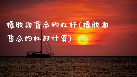 橡胶期货合约杠杆(橡胶期货合约杠杆计算) (https://www.njaxzs.com/) 期货直播间 第1张