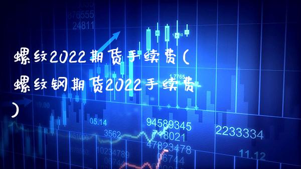 螺纹2022期货手续费(螺纹钢期货2022手续费) (https://www.njaxzs.com/) 原油期货 第1张