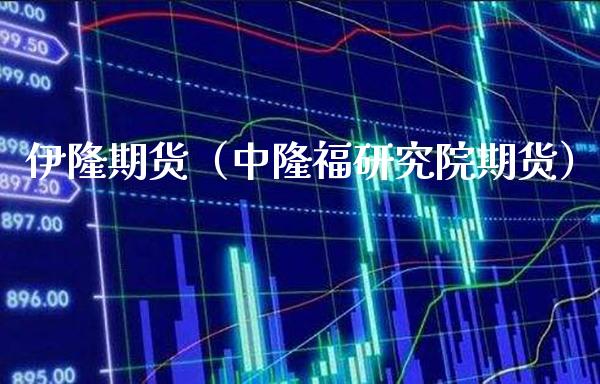 伊隆期货（中隆福研究院期货） (https://www.njaxzs.com/) 期货直播间 第1张