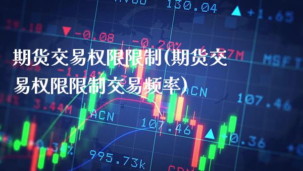 期货交易权限限制(期货交易权限限制交易频率) (https://www.njaxzs.com/) 期货行情 第1张