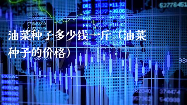 油菜种子多少钱一斤（油菜种子的） (https://www.njaxzs.com/) 期货直播间 第1张