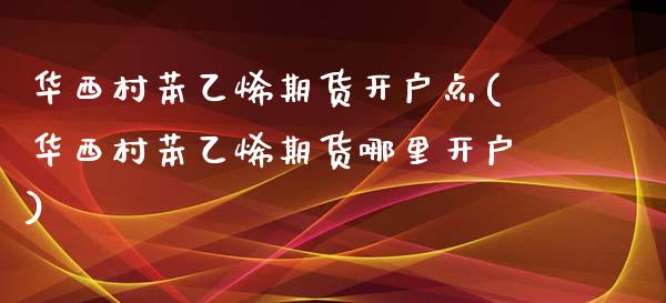 华西村苯乙烯期货开户点(华西村苯乙烯期货哪里开户) (https://www.njaxzs.com/) 黄金期货 第1张