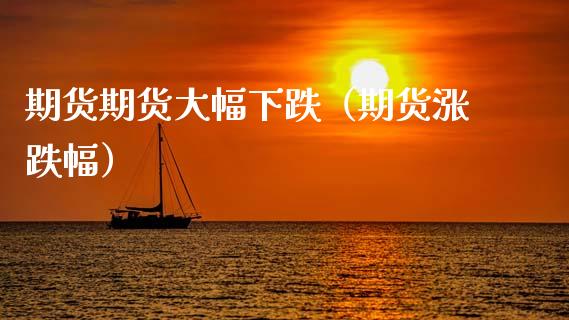 期货期货大幅下跌（期货涨跌幅） (https://www.njaxzs.com/) 原油期货 第1张