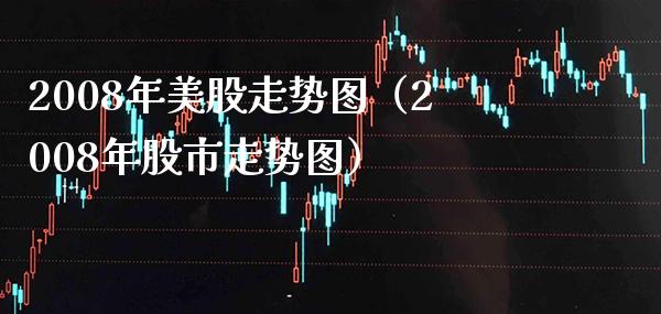 2008年美股走势图（2008年股市走势图） (https://www.njaxzs.com/) 内盘期货 第1张