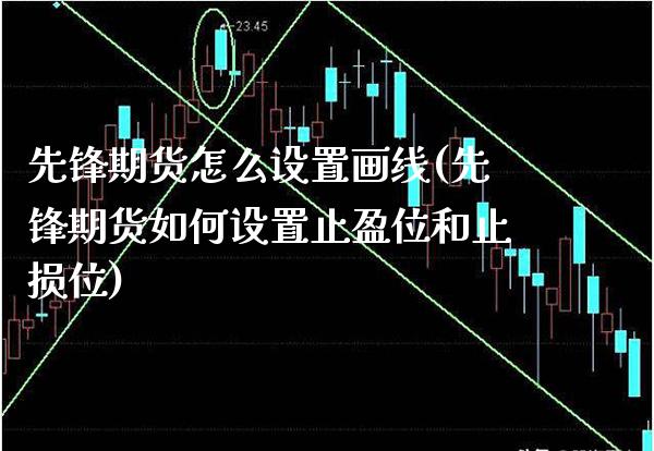 先锋期货怎么设置画线(先锋期货如何设置止盈位和止损位) (https://www.njaxzs.com/) 期货行情 第1张