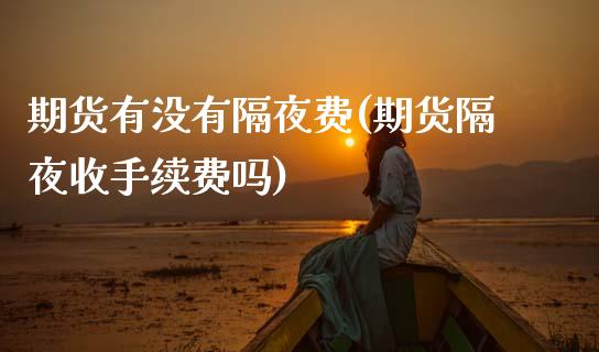 期货有没有隔夜费(期货隔夜收手续费吗) (https://www.njaxzs.com/) 原油期货 第1张