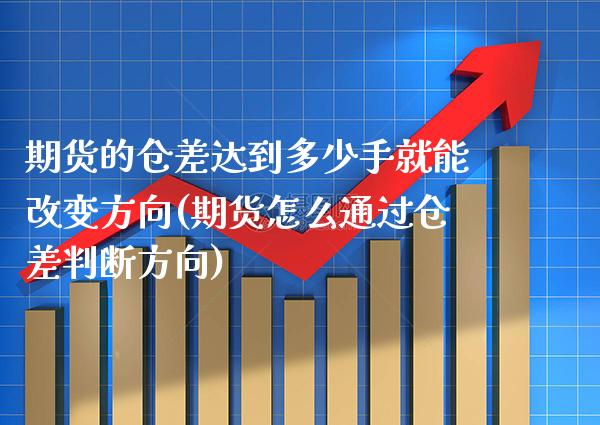 期货的仓差达到多少手就能改变方向(期货怎么通过仓差判断方向) (https://www.njaxzs.com/) 原油期货 第1张