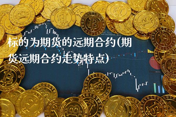 标的为期货的远期合约(期货远期合约走势特点) (https://www.njaxzs.com/) 黄金期货 第1张
