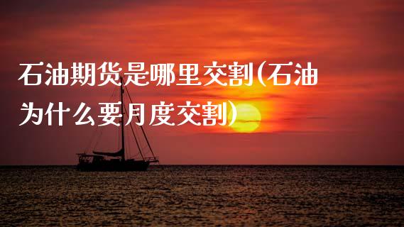 石油期货是哪里交割(石油为什么要月度交割) (https://www.njaxzs.com/) 期货开户 第1张