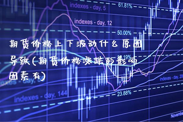 期货价格上下波动什么原因导致(期货价格涨跌的影响因素有) (https://www.njaxzs.com/) 期货投资 第1张