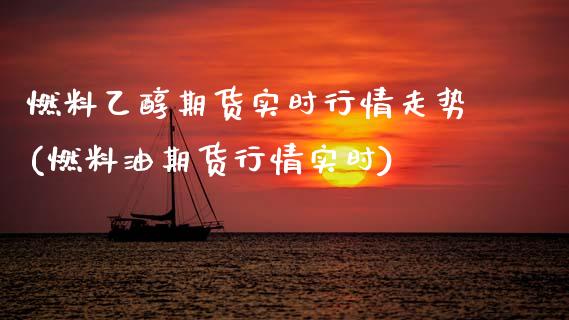 燃料乙醇期货实时行情走势(燃料油期货行情实时) (https://www.njaxzs.com/) 期货直播间 第1张