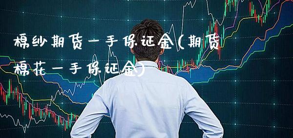 棉纱期货一手保证金(期货棉花一手保证金) (https://www.njaxzs.com/) 期货直播间 第1张