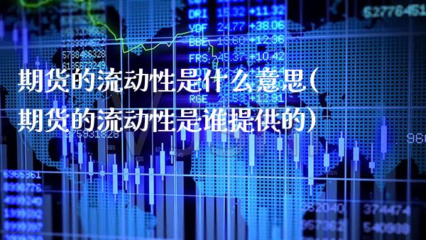 期货的流动性是什么意思(期货的流动性是谁提供的) (https://www.njaxzs.com/) 期货行情 第1张