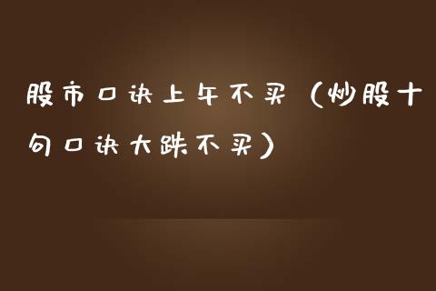 股市口诀上午不买（炒股十句口诀大跌不买） (https://www.njaxzs.com/) 期货行情 第1张
