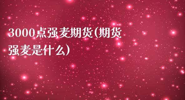 3000点强麦期货(期货强麦是什么) (https://www.njaxzs.com/) 期货直播间 第1张