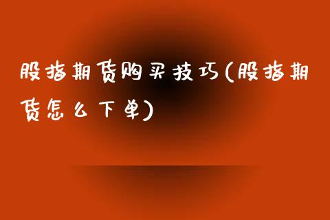 股指期货购买技巧(股指期货怎么下单) (https://www.njaxzs.com/) 期货直播间 第1张