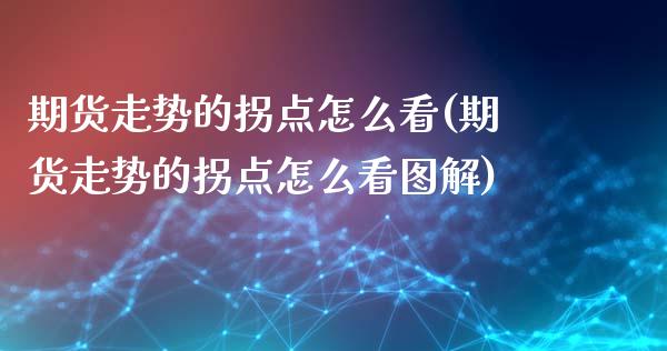 期货走势的拐点怎么看(期货走势的拐点怎么看图解) (https://www.njaxzs.com/) 原油期货 第1张