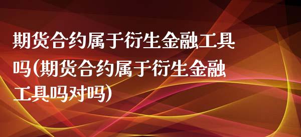 期货合约属于衍生金融工具吗(期货合约属于衍生金融工具吗对吗) (https://www.njaxzs.com/) 期货行情 第1张