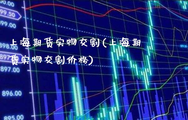 上海期货实物交割(上海期货实物交割价格) (https://www.njaxzs.com/) 期货直播间 第1张