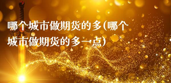 哪个城市做期货的多(哪个城市做期货的多一点) (https://www.njaxzs.com/) 内盘期货 第1张