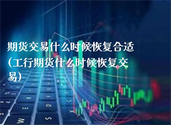 期货交易什么时候恢复合适(工行期货什么时候恢复交易) (https://www.njaxzs.com/) 期货行情 第1张