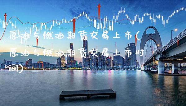 原油与燃油期货交易上市(原油与燃油期货交易上市时间) (https://www.njaxzs.com/) 黄金期货 第1张