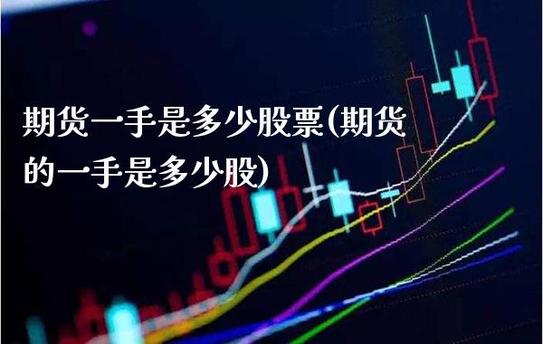 期货一手是多少股票(期货的一手是多少股) (https://www.njaxzs.com/) 原油期货 第1张