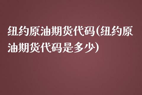 纽约原油期货代码(纽约原油期货代码是多少) (https://www.njaxzs.com/) 原油期货 第1张