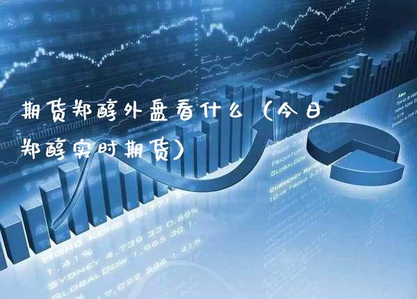期货郑醇外盘看什么(今日郑醇实时期货) 期货直播间 第1张-爱新财经 期货郑醇外盘看什么(今日郑醇实时期货) (https://www.njaxzs.com/) 期货直播间 第1张
