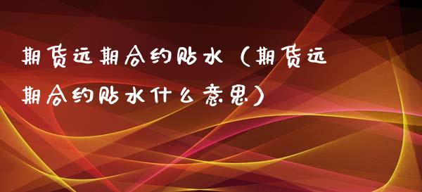期货远期合约贴水（期货远期合约贴水什么意思） (https://www.njaxzs.com/) 期货直播间 第1张
