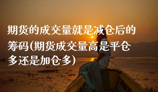 期货的成交量就是减仓后的筹码(期货成交量高是平仓多还是加仓多) (https://www.njaxzs.com/) 期货投资 第1张