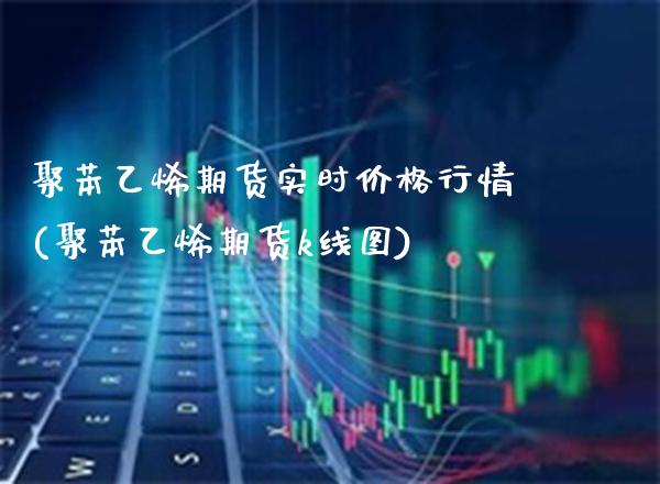 聚苯乙烯期货实时价格行情(聚苯乙烯期货k线图) (https://www.njaxzs.com/) 黄金期货 第1张