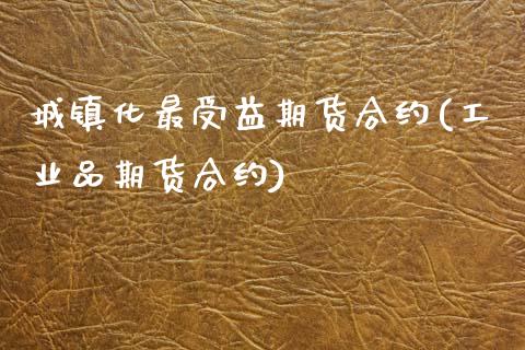 城镇化最受益期货合约(工业品期货合约) (https://www.njaxzs.com/) 期货直播间 第1张