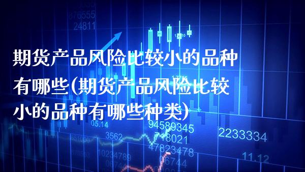 期货产品风险比较小的品种有哪些(期货产品风险比较小的品种有哪些种类) (https://www.njaxzs.com/) 黄金期货 第1张