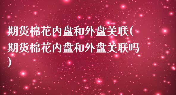 期货棉花内盘和外盘关联(期货棉花内盘和外盘关联吗) (https://www.njaxzs.com/) 期货直播间 第1张